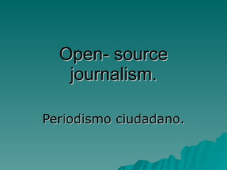 Open- source journalism. Periodismo ciudadano. 