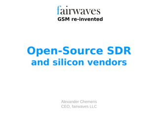 Alexander Chemeris
CEO, fairwaves LLC
GSM re-invented
Open-Source SDR
and silicon vendors
 
