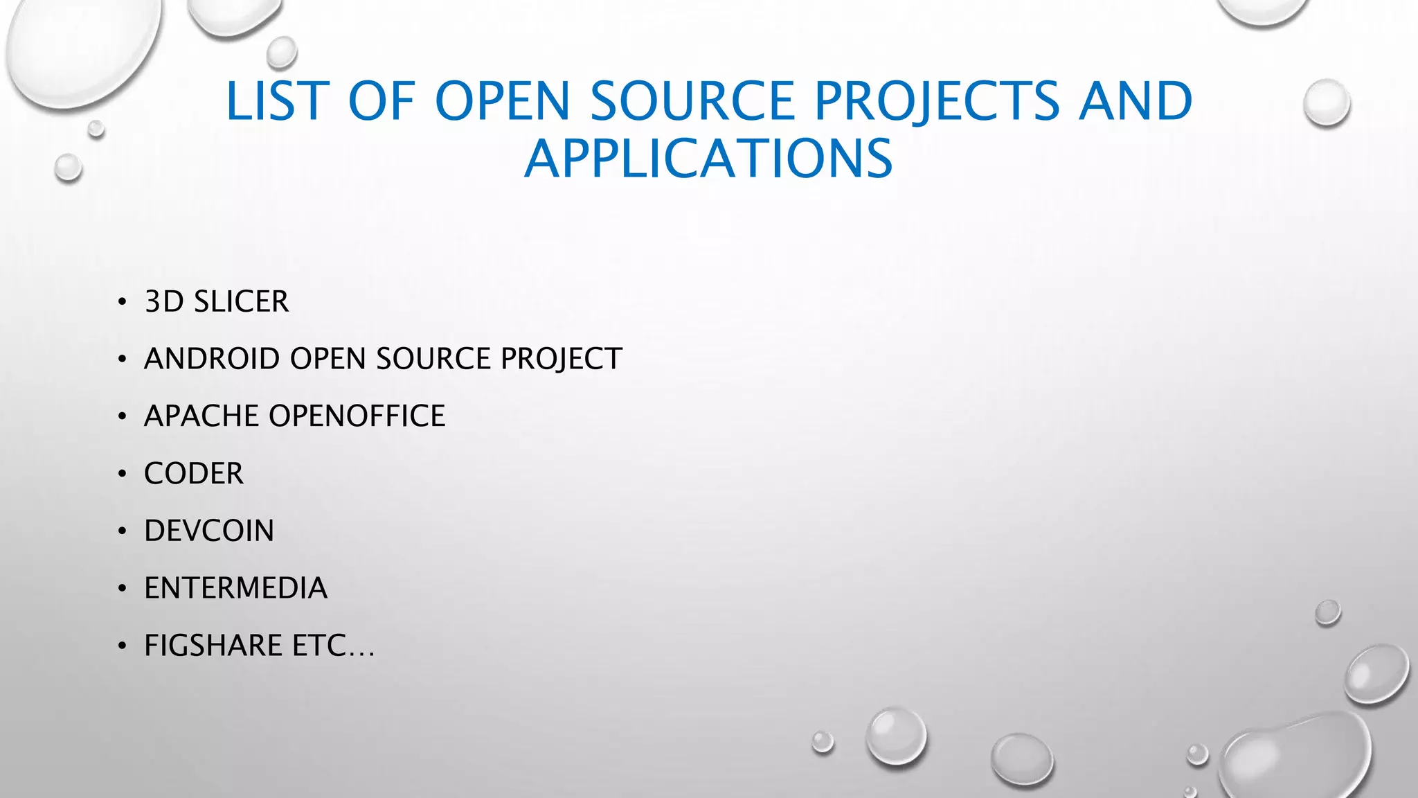 LIST OF OPEN SOURCE PROJECTS AND
APPLICATIONS
• 3D SLICER
• ANDROID OPEN SOURCE PROJECT
• APACHE OPENOFFICE
• CODER
• DEVCOIN
• ENTERMEDIA
• FIGSHARE ETC…
 