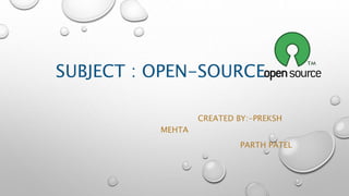 SUBJECT : OPEN-SOURCE
CREATED BY:-PREKSH
MEHTA
PARTH PATEL
 