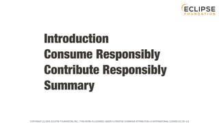 COPYRIGHT (C) 2023, ECLIPSE FOUNDATION, INC. | THIS WORK IS LICENSED UNDER A CREATIVE COMMONS ATTRIBUTION 4.0 INTERNATIONAL LICENSE (CC BY 4.0)
Introduction
Consume Responsibly
Contribute Responsibly
Summary
 