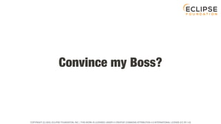 COPYRIGHT (C) 2023, ECLIPSE FOUNDATION, INC. | THIS WORK IS LICENSED UNDER A CREATIVE COMMONS ATTRIBUTION 4.0 INTERNATIONAL LICENSE (CC BY 4.0)
Convince my Boss?
 