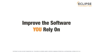 COPYRIGHT (C) 2023, ECLIPSE FOUNDATION, INC. | THIS WORK IS LICENSED UNDER A CREATIVE COMMONS ATTRIBUTION 4.0 INTERNATIONAL LICENSE (CC BY 4.0)
Improve the Software
YOU Rely On
 