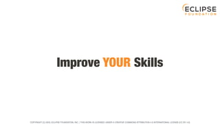 COPYRIGHT (C) 2023, ECLIPSE FOUNDATION, INC. | THIS WORK IS LICENSED UNDER A CREATIVE COMMONS ATTRIBUTION 4.0 INTERNATIONAL LICENSE (CC BY 4.0)
Improve YOUR Skills
 
