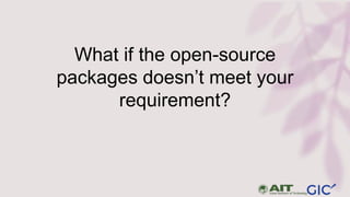 What if the open-source
packages doesn’t meet your
requirement?
 