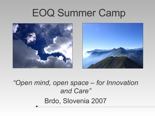 EOQ Summer Camp “ Open mind, open space – for Innovation and Care” Brdo, Slovenia 2007 