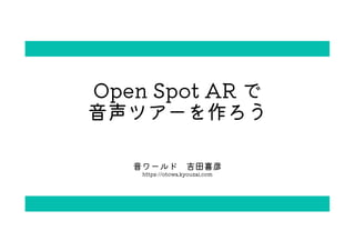 Open Spot AR で
音声ツアーを作ろう
音ワールド 吉田喜彦
https://otowa.kyouzai.com
 