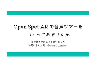 Open Spot AR ĥ`
ĤäƤߤޤ
꤬Ȥޤ
Ϥ碌 @creator_enews
 