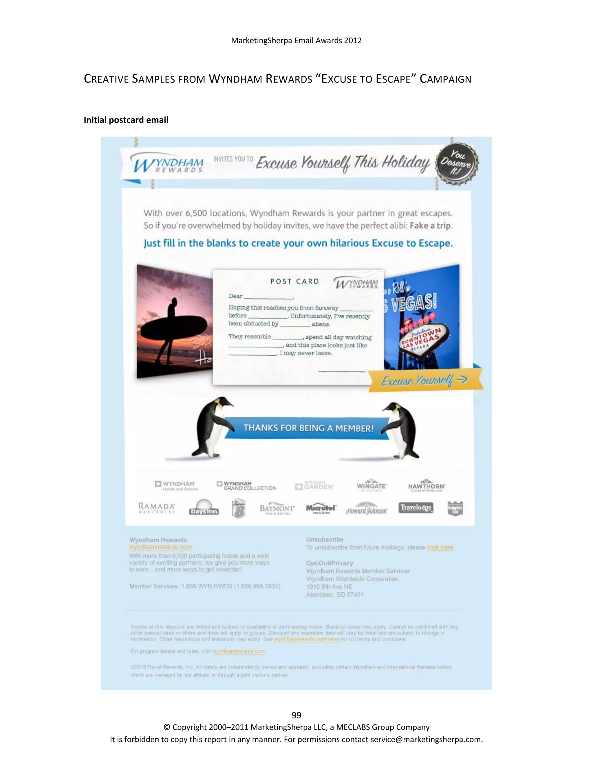 MarketingSherpa Email Awards 2012

CREATIVE SAMPLES FROM WYNDHAM REWARDS “EXCUSE TO ESCAPE” CAMPAIGN
Initial postcard email

99
© Copyright 2000–2011 MarketingSherpa LLC, a MECLABS Group Company
It is forbidden to copy this report in any manner. For permissions contact service@marketingsherpa.com.

 