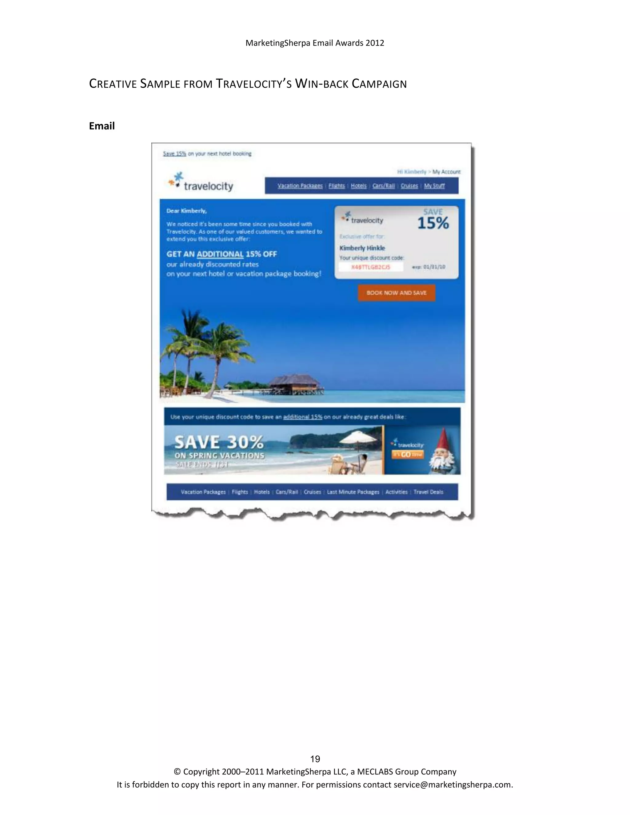 MarketingSherpa Email Awards 2012

CREATIVE SAMPLE FROM TRAVELOCITY’S WIN-BACK CAMPAIGN
Email

19
© Copyright 2000–2011 MarketingSherpa LLC, a MECLABS Group Company
It is forbidden to copy this report in any manner. For permissions contact service@marketingsherpa.com.

 