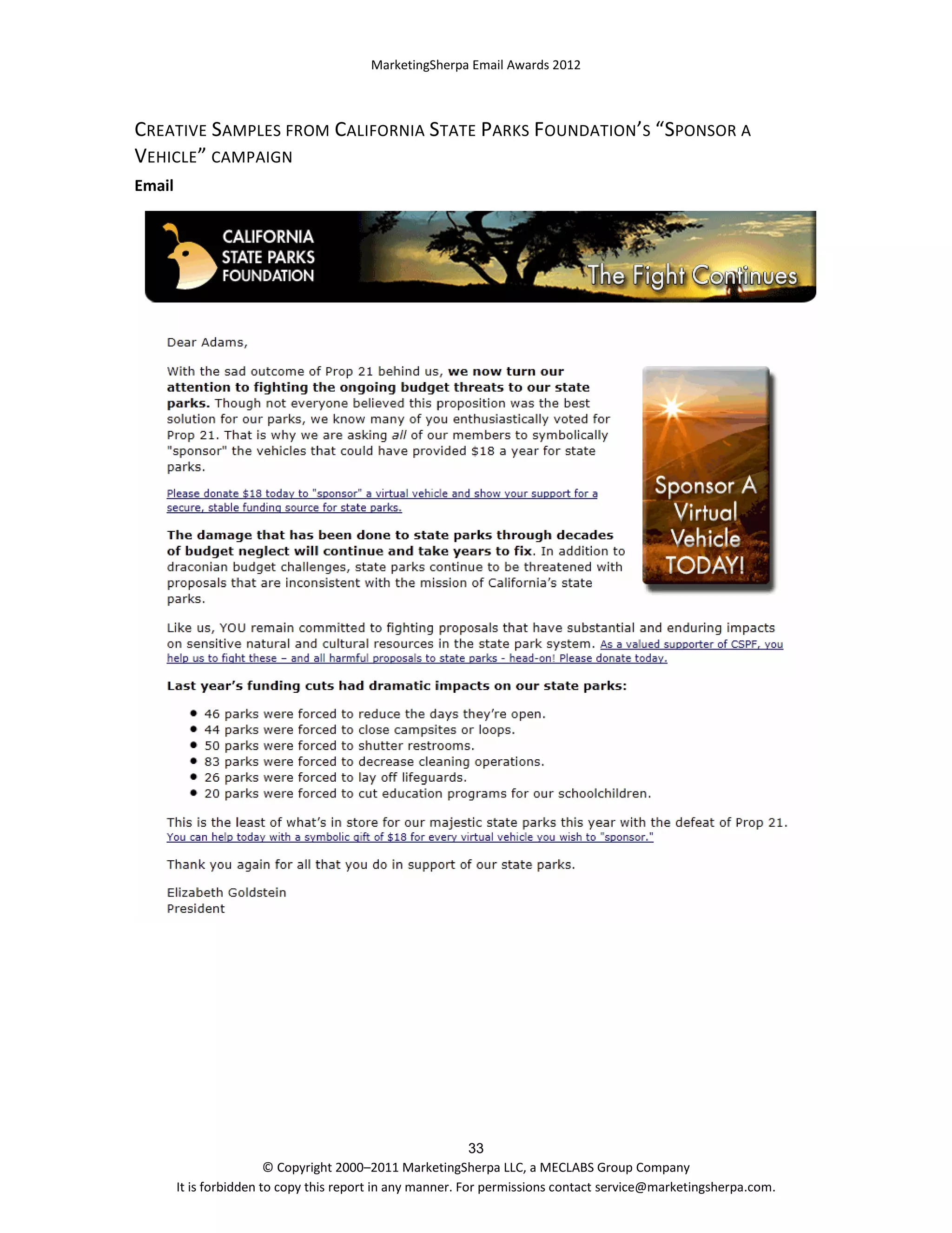 MarketingSherpa Email Awards 2012

CREATIVE SAMPLES FROM CALIFORNIA STATE PARKS FOUNDATION’S “SPONSOR A
VEHICLE” CAMPAIGN
Email

33
© Copyright 2000–2011 MarketingSherpa LLC, a MECLABS Group Company
It is forbidden to copy this report in any manner. For permissions contact service@marketingsherpa.com.

 