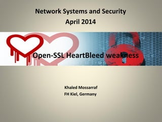 Open-SSL HeartBleed weakness
Network Systems and Security
April 2014
Khaled Mossarraf
FH Kiel, Germany
 