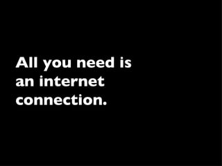 All you need is an internet connection. 