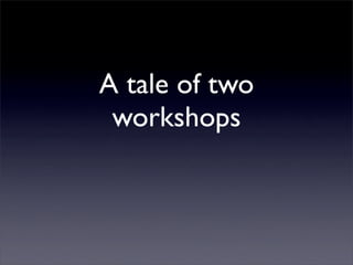 A tale of two
 workshops