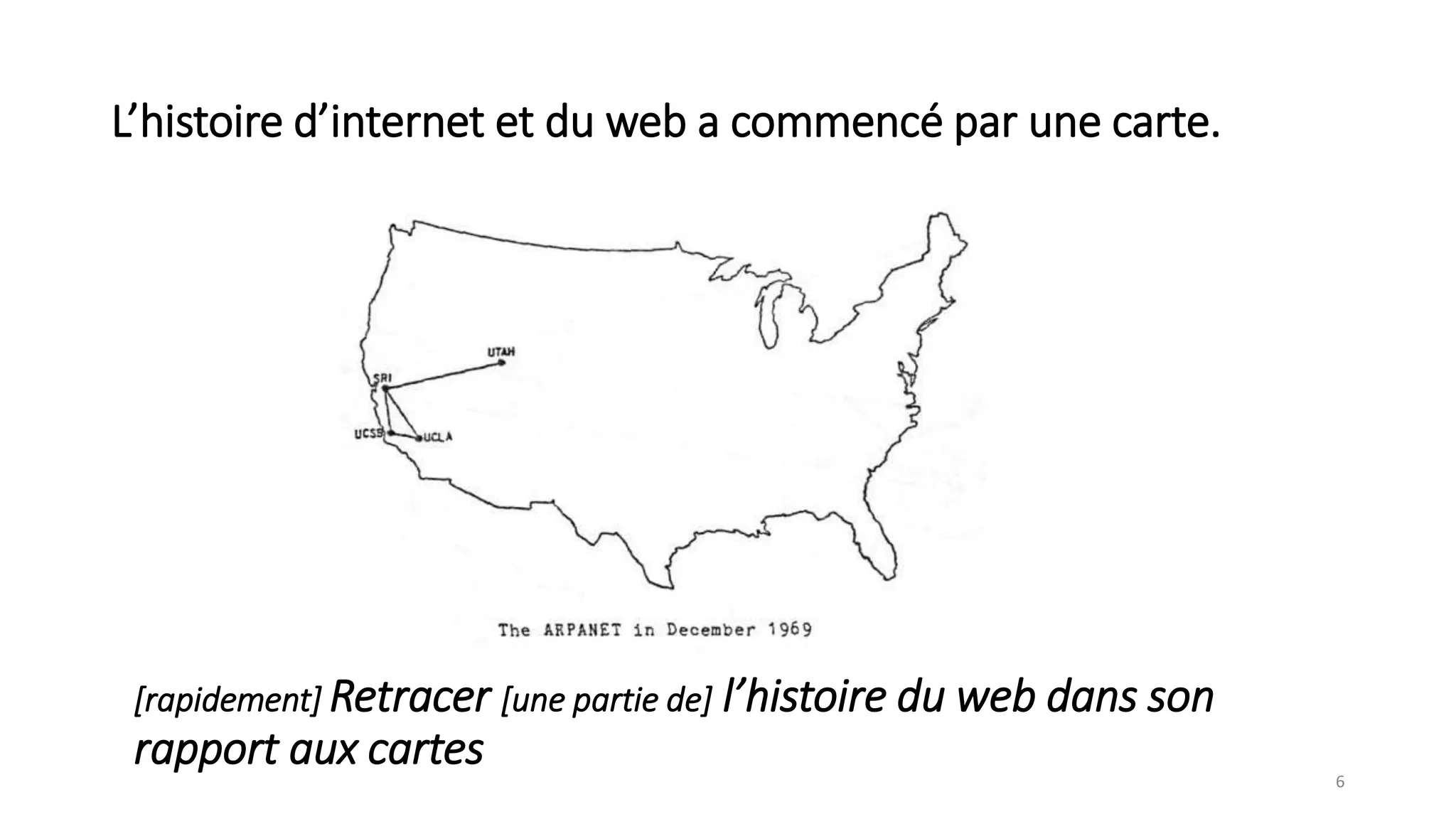 L’histoire d’internet et du web a commencé par une carte.
6
[rapidement] Retracer [une partie de] l’histoire du web dans son
rapport aux cartes
 