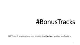 #BonusTracks
20
Et [s’il reste du temps sinon vous aurez les slides ;-)] voici quelques questions pour la suite …
 
