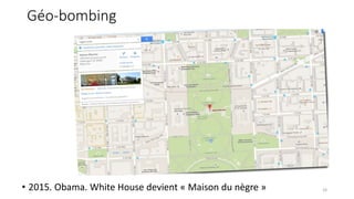 Géo-bombing
• 2015. Obama. White House devient « Maison du nègre » 24
 