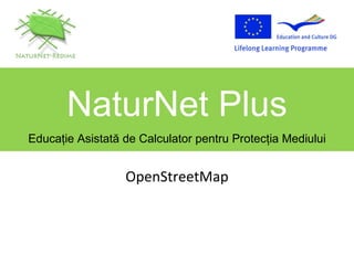 OpenStreetMap NaturNet Plus Educa ţ ie Asistat ă  de Calculator pentru Protec ţ ia Mediului 