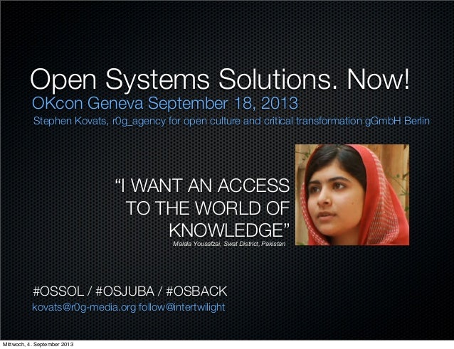 Open Systems Solutions. Now!
OKcon Geneva September 18, 2013
“I WANT AN ACCESS
TO THE WORLD OF
KNOWLEDGE”Malala Yousafzai,...