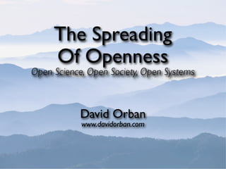 The Spreading
     Of Openness
Open Science, Open Society, Open Systems



            David Orban
            www.davidorban.com