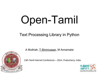 Open-Tamil 
Text Processing Library in Python 
A Muthiah, T Shrinivasan, M Annamalai 
13th Tamil Internet Conference – 2014, Puducherry, India 
 