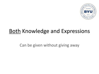 Both Knowledge and Expressions

   Can be given without giving away
 