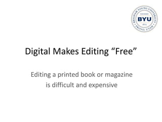 Digital Makes Editing “Free”

 Editing a printed book or magazine
       is difficult and expensive
 