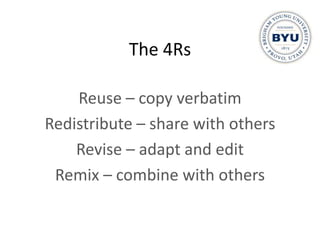 The 4Rs

    Reuse – copy verbatim
Redistribute – share with others
    Revise – adapt and edit
 Remix – combine with others
 