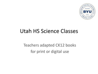 Utah HS Science Classes

 Teachers adapted CK12 books
     for print or digital use
 