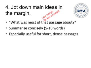 4. Jot down main ideas in
the margin.
• “What was most of that passage about?”
• Summarize concisely (5-10 words)
• Especially useful for short, dense passages
 