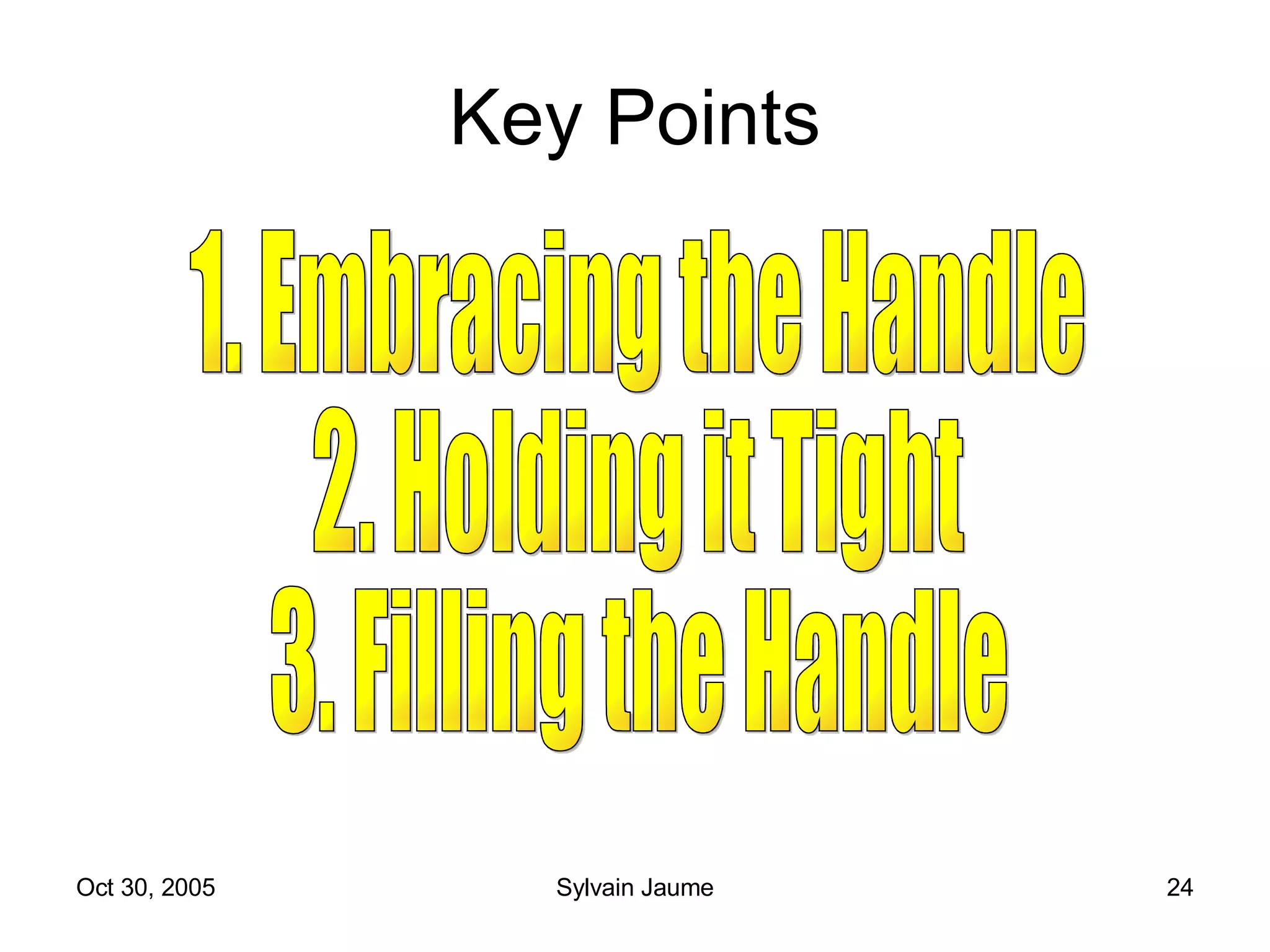 Key Points 1. Embracing the Handle 2. Holding it Tight 3. Filling the Handle 