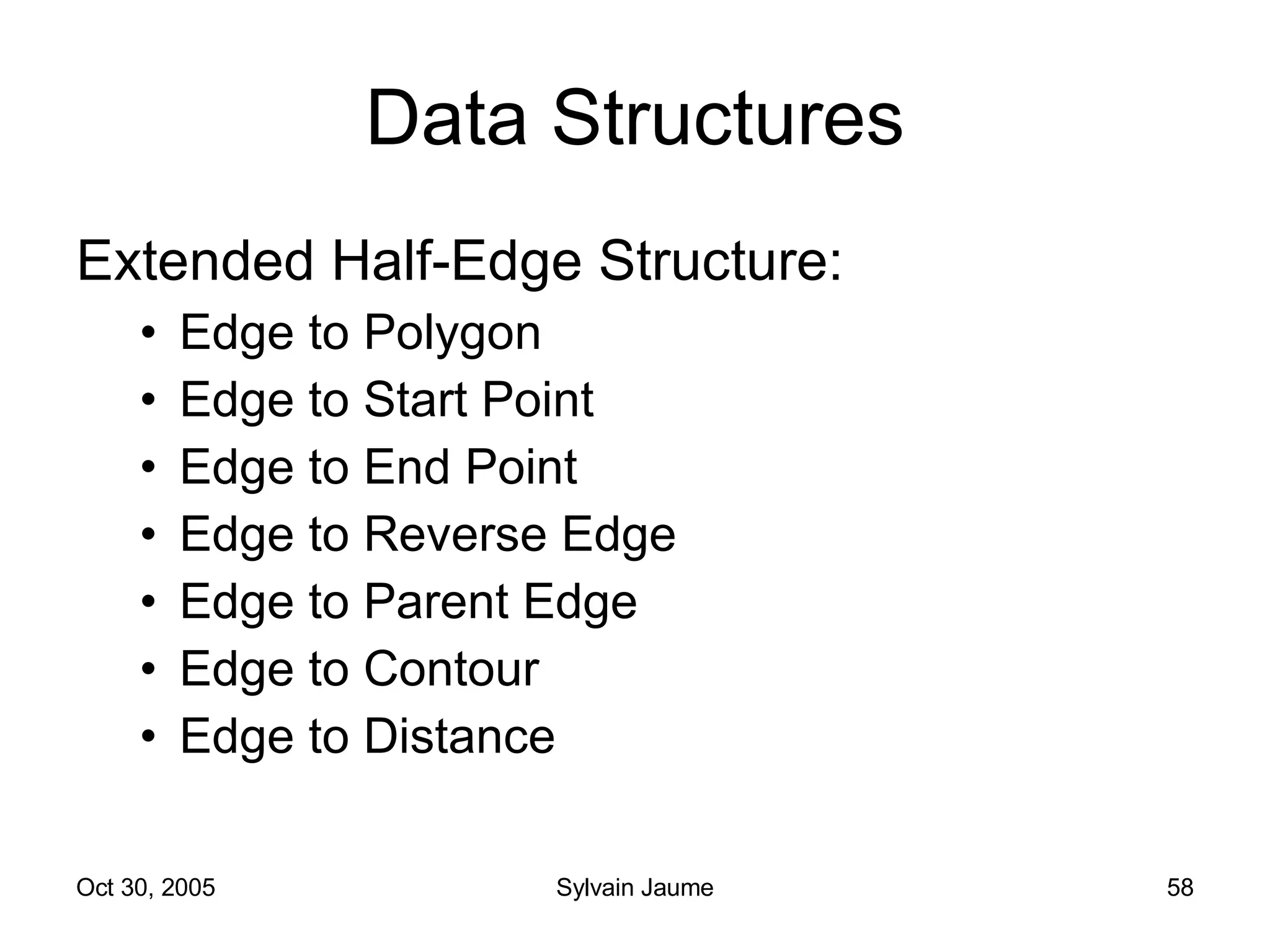 Data Structures Extended Half-Edge Structure: Edge to Polygon Edge to Start Point Edge to End Point Edge to Reverse Edge Edge to Parent Edge Edge to Contour Edge to Distance 