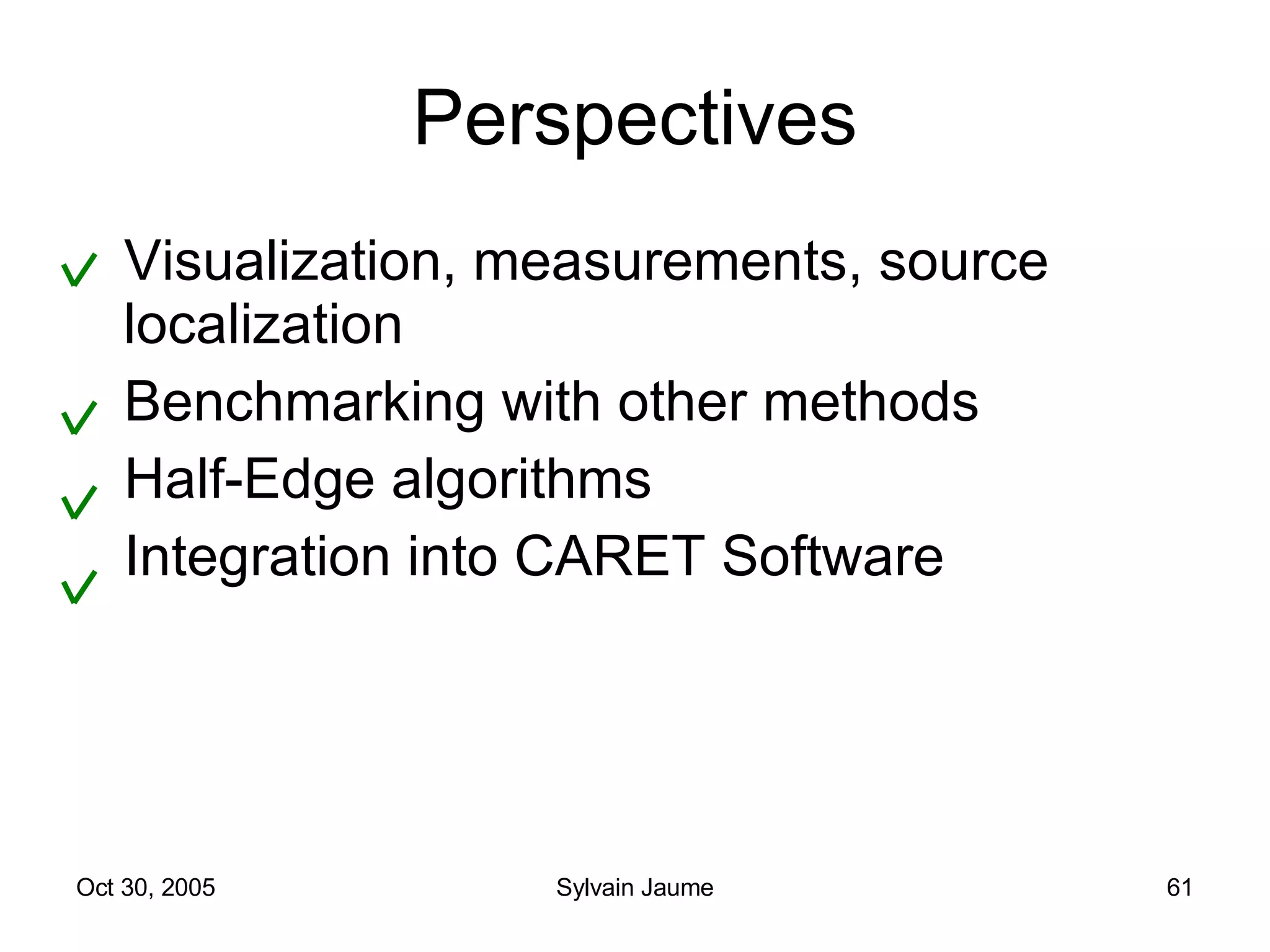 Perspectives Visualization, measurements, source localization Benchmarking with other methods Half-Edge algorithms Integration into CARET Software 