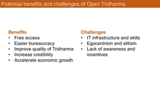 Potential benefits and challenges of Open Tridharma
Benefits
• Free access
• Easier bureaucracy
• Improve quality of Tridharma
• Increase credibility
• Accelerate economic growth
Challenges
• IT infrastructure and skills
• Egocentrism and elitism
• Lack of awareness and
incentives
 