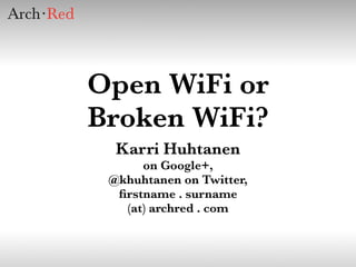 Open WiFi or
Broken WiFi?
  Karri Huhtanen
      on Google+,
 @khuhtanen on Twitter,
  ﬁrstname . surname
   (at) archred . com
 