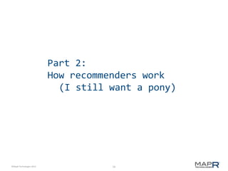16©MapR Technologies 2013-
Part 2:
How recommenders work
(I still want a pony)
 