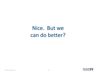 36©MapR Technologies 2013-
Nice. But we
can do better?
 