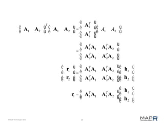 39©MapR Technologies 2013-
A1 A2
é
ë
ù
û
T
A1 A2
é
ë
ù
û=
A1
T
A2
T
é
ë
ê
ê
ù
û
ú
ú
A1 A2
é
ë
ù
û
=
A1
T
A1 A1
T
A2
AT
2A1 AT
2A2
é
ë
ê
ê
ù
û
ú
ú
r1
r2
é
ë
ê
ê
ù
û
ú
ú
=
A1
T
A1 A1
T
A2
AT
2A1 AT
2A2
é
ë
ê
ê
ù
û
ú
ú
h1
h2
é
ë
ê
ê
ù
û
ú
ú
r1 = A1
T
A1 A1
T
A2
é
ëê
ù
ûú
h1
h2
é
ë
ê
ê
ù
û
ú
ú
 