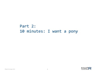 8©MapR Technologies 2013-
Part 2:
10 minutes: I want a pony
 