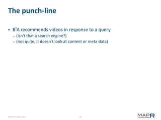 43©MapR Technologies 2013-
The punch-line
 BTA recommends videos in response to a query
– (isn’t that a search engine?)
–...