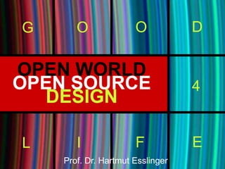 G      O              O           D

OPEN WORLD
OPEN SOURCE                       4
  DESIGN

L      I              F           E
    Prof. Dr. Hartmut Esslinger
 