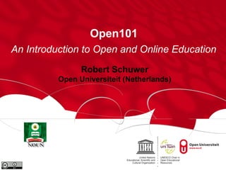 Open101 
An Introduction to Open and Online Education 
Robert Schuwer 
Open Universiteit (Netherlands) 
 