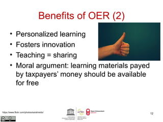 Benefits of OER (2) 
• Personalized learning 
• Fosters innovation 
• Teaching = sharing 
• Moral argument: learning materials payed 
by taxpayers’ money should be available 
for free 
https://www.flickr.com/photos/sarahreido/ 12 
 