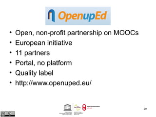 • Open, non-profit partnership on MOOCs 
• European initiative 
• 11 partners 
• Portal, no platform 
• Quality label 
• http://www.openuped.eu/ 
29 
 