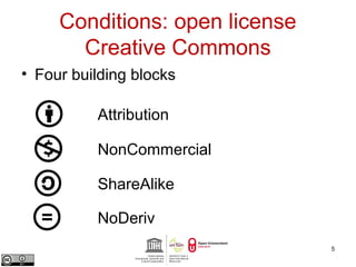 Conditions: open license 
Creative Commons 
• Four building blocks 
5 
Attribution 
NonCommercial 
ShareAlike 
NoDeriv 
 