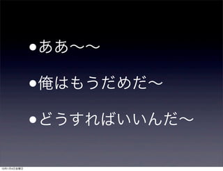 •
             ああ∼∼

             • 俺はもうだめだ∼

             • どうすればいいんだ∼

13年1月4日金曜日
 