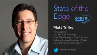 Matt Trifiro
CMO, Vapor IO
Co-Chair, State of the Edge
Chair, Open Glossary of Edge Computing
Technical Advisory Committee, LF Edge
Marketing Advisory Team, Open19
@mtrifiro (Dr Edge)
 