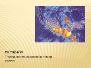 MORNING NEWS
Tropical storms expected in raining
season
 