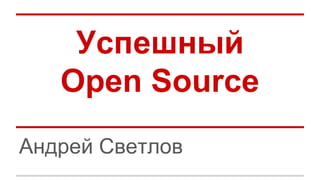Успешный
Open Source
Андрей Светлов
 
