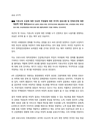 ♧♧ JJ시각.
■■ 기본소득 도입에 대한 단순한 주장들에 대한 추가적 검토사항 및 전제조건에 대한
대응책 마련 필요(행복추구권 실현의 관점과 체계, 민주주의(자유와 평등)관점과 체계, 소득관점과 체계, 복지관
점과 체계, 조세/재정관점과 체계 등에 대한 종합적/체계적 기반을 이해하는 것으로부터)
최근의 핫 이슈는 기본소득 도입에 대한 의제를 누가 선점하고 앞서 나갈지를 경쟁하는
모습은 과거에 볼 수 없는 매우 낯선 모습이다.
하지만 사회환경의 변화를 직시하는 관점을 갖고 바라 본다면 당연하고 긴급히 도입하기
위한 최선의 방안을 마련하기 위해 동분서주하는 것이 맞을 것이다. 하지만 지금까지 여
야가 정책입안과정에서 보여왔던 바를 근거로 한다면 이는 매우 이례적인 경우라 할 수
있다.
이는 코로나19의 대처과정에서 긴급재난자금의 투입이 어려움에 처한 경제를 활성화에
기여하고 더욱이 서민계층인 자영업자들의 매출에 일정부분을 담당하는 역할로 경제활력
을 불어넣는 역할에 정책적 효과를 발휘한 모습으로부터 기본소득의 도입에 대한 필요성
에 대해 크게 인식하는 계기가 되었고 여당 뿐만 아니라 야당에서도 적극적으로 도입을
주장하는 가장 큰 계기를 마련하였던 것으로 판단된다.
4차 산업혁명으로 대변되는 환경변화의 부정적 효과로 고용악화에 대한 문제와 유효수
요 부족에 대한 문제 등 직접적인 경제문제와 이로부터 파생되는 빈부격차, 기득권에 대
한 집착, 사회적 통합의식 악화 등 사회적 갈등확대와 사회적 갈등해소 비용의 급증 등
을 감안하면 이러한 부정적인 영향을 최소화할 목적으로 다양한 방안(해외기업의 국내유
치, 국내기업의 리쉐어링 등등)이 제시되고 있으나 이는 효과도 미흡하고 강대국과의 경
쟁으로 무역환경이 악화되어 오히려 부정적 효과로 되돌아 올 수 있는 한계를 갖고 있다.
결국 미래에 벌어질 부정적 결과는 미래산업에 대응할 수 있는 재교육을 통한 적응능력
의 강화로 적응능력 부족에 따른 고용병목 현상을 제거하는 노력, 다양한 창의적 노력을
통한 새로운 상품 및 서비스의 개발과 확산을 통한 수요창출 노력, 대외경쟁력의 강화(즉,
k브랜드의 호의적 이미지의 강화를 해외수요 확대로 연결하는 노력 등)을 통한 해외수요
창출 등등 다양한 정책을 개발하고 실행한다고 해도 과거와 달리 인공지능과 로봇 등 4
차 산업혁명의 영향에 의해 나타날 부정적 효과를 상쇄시키기에는 크게 부족할 전망이다.
금번 코로나19의 극복과정에서 과거에 시도조차 해 보지 못한 정책인 전국민 대상 현금
 